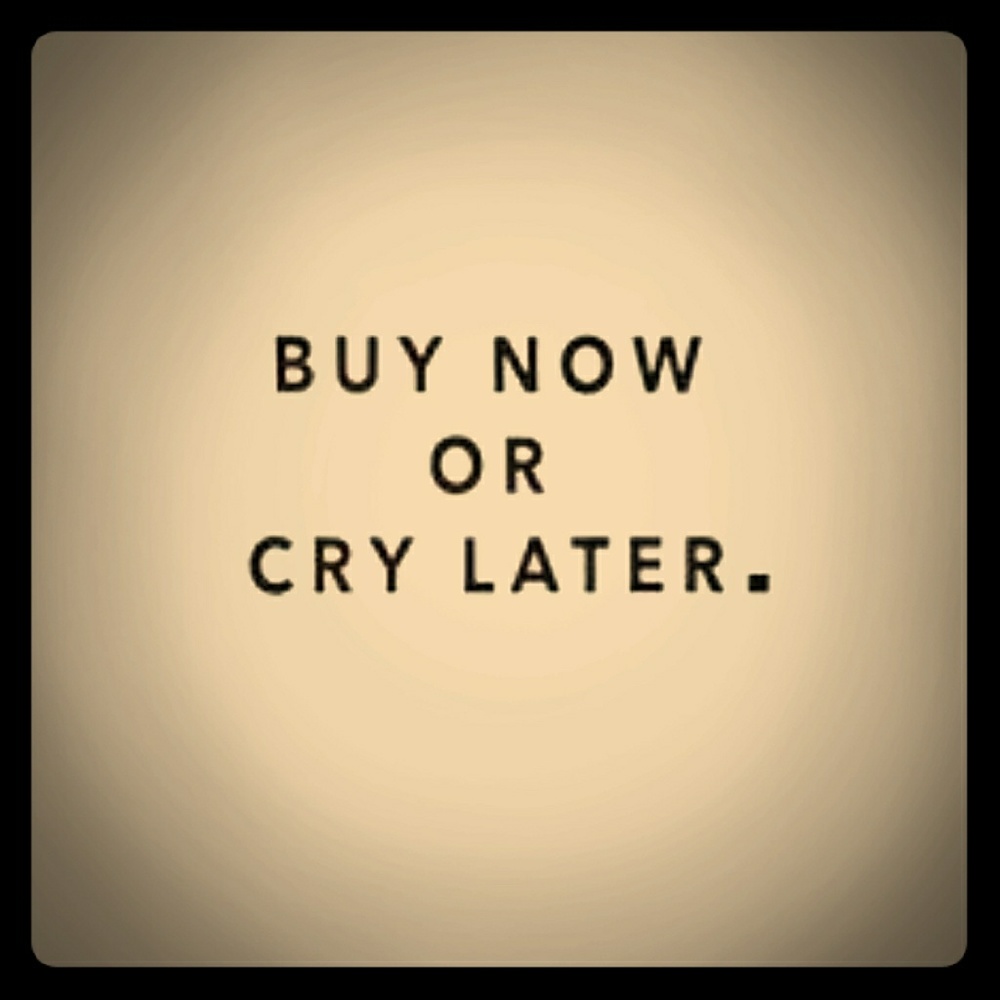 Buy now or  cry later.